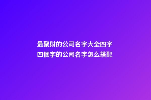 最聚財的公司名字大全四字 四個字的公司名字怎么搭配
